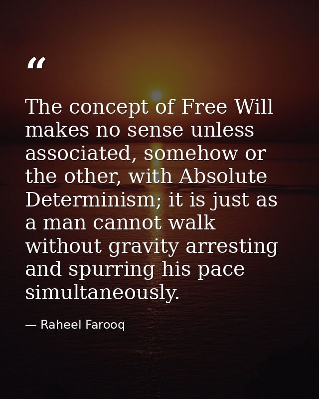 The concept of Free Will makes no sense unless associated, somehow or the other, with Absolute Determinism; it is just a — Raheel Farooq