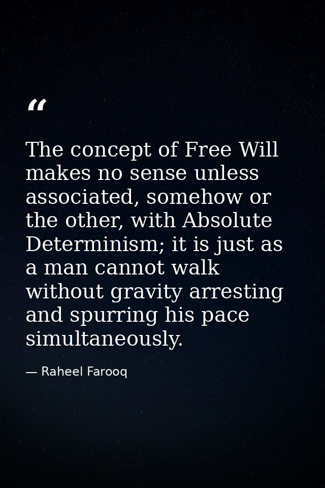 The concept of Free Will makes no sense unless associated, somehow or the other, with Absolute Determinism; it is just a — Raheel Farooq
