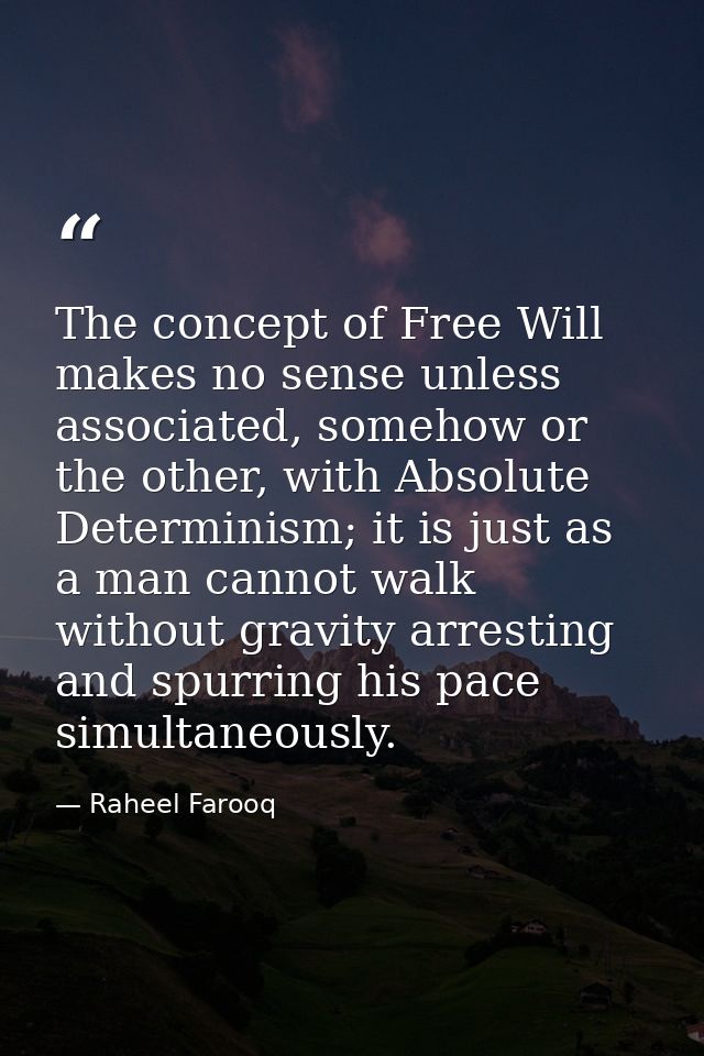 The concept of Free Will makes no sense unless associated, somehow or the other, with Absolute Determinism; it is just a — Raheel Farooq
