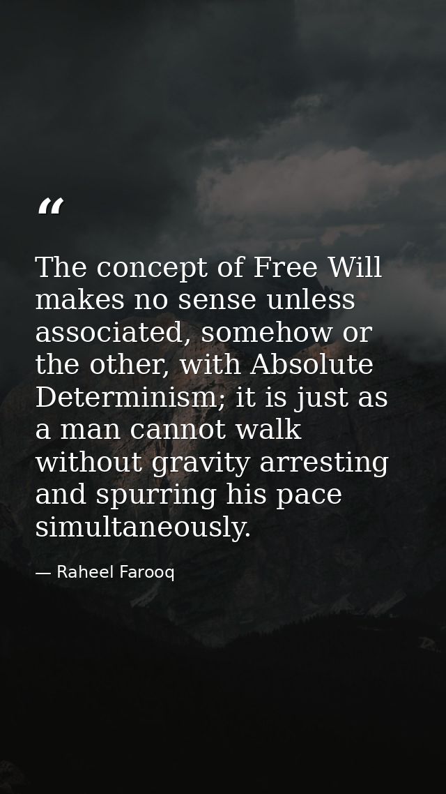 The concept of Free Will makes no sense unless associated, somehow or the other, with Absolute Determinism; it is just a — Raheel Farooq