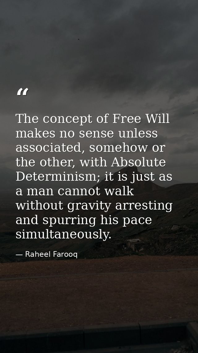 The concept of Free Will makes no sense unless associated, somehow or the other, with Absolute Determinism; it is just a — Raheel Farooq