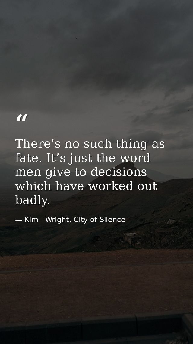 There’s no such thing as fate. It’s just the word men give to decisions which have worked out badly. — Kim   Wright, City of Silence