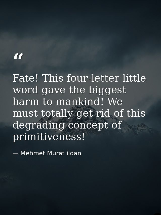 Fate! This four-letter little word gave the biggest harm to mankind! We must totally get rid of this degrading concept o — Mehmet Murat ildan