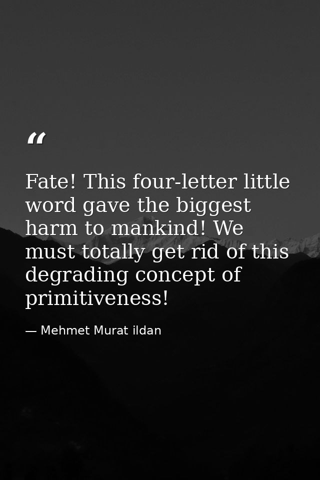 Fate! This four-letter little word gave the biggest harm to mankind! We must totally get rid of this degrading concept o — Mehmet Murat ildan