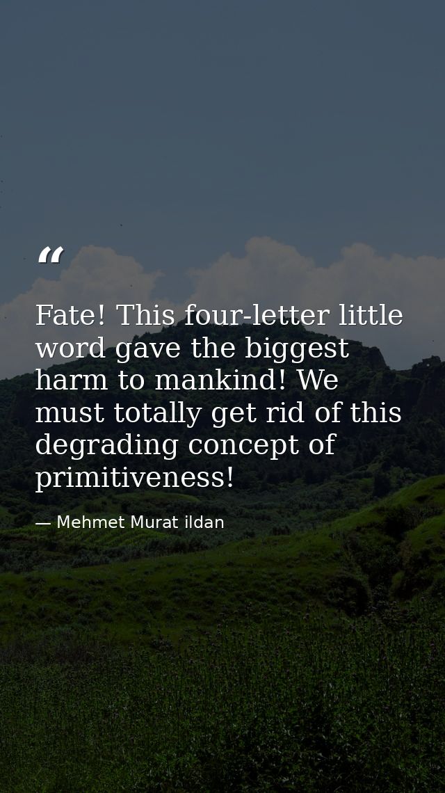 Fate! This four-letter little word gave the biggest harm to mankind! We must totally get rid of this degrading concept o — Mehmet Murat ildan