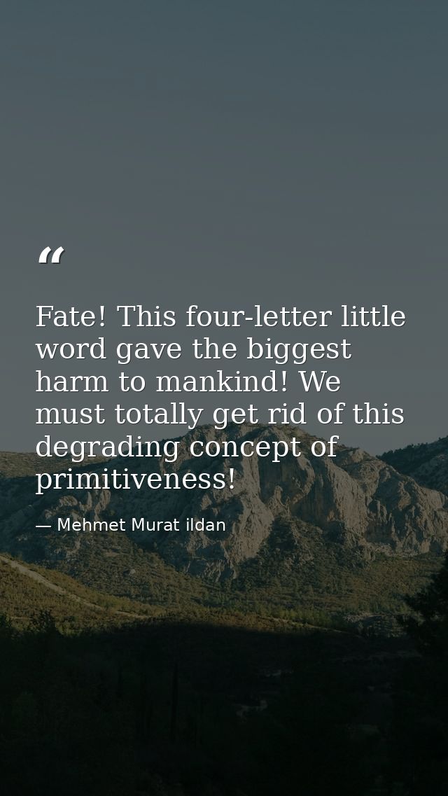 Fate! This four-letter little word gave the biggest harm to mankind! We must totally get rid of this degrading concept o — Mehmet Murat ildan