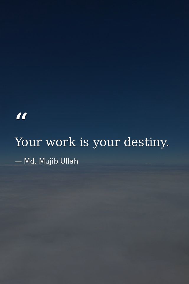 Your work is your destiny. — Md. Mujib Ullah