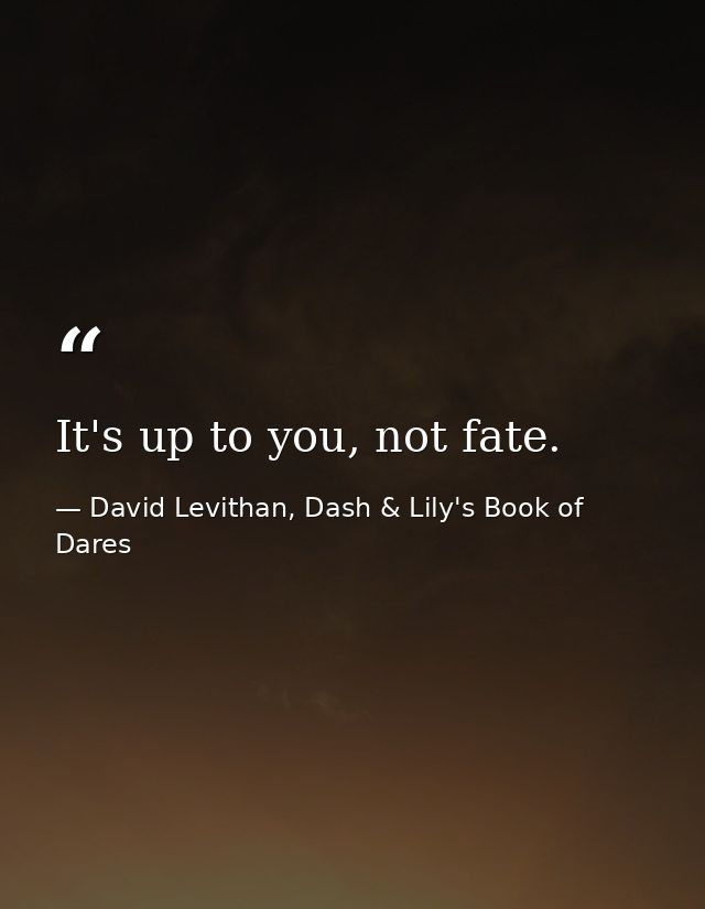 It's up to you, not fate. — David Levithan, Dash & Lily's Book of Dares