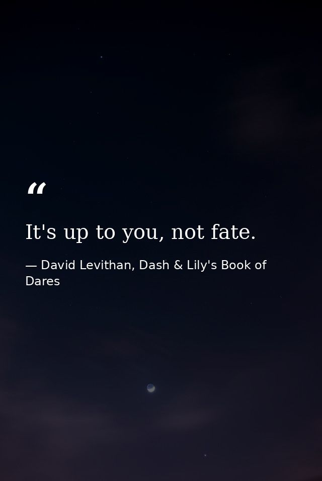 It's up to you, not fate. — David Levithan, Dash & Lily's Book of Dares