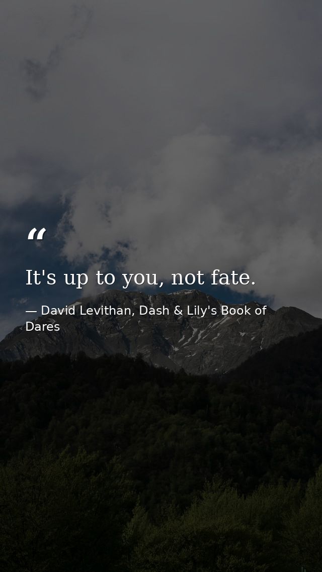 It's up to you, not fate. — David Levithan, Dash & Lily's Book of Dares
