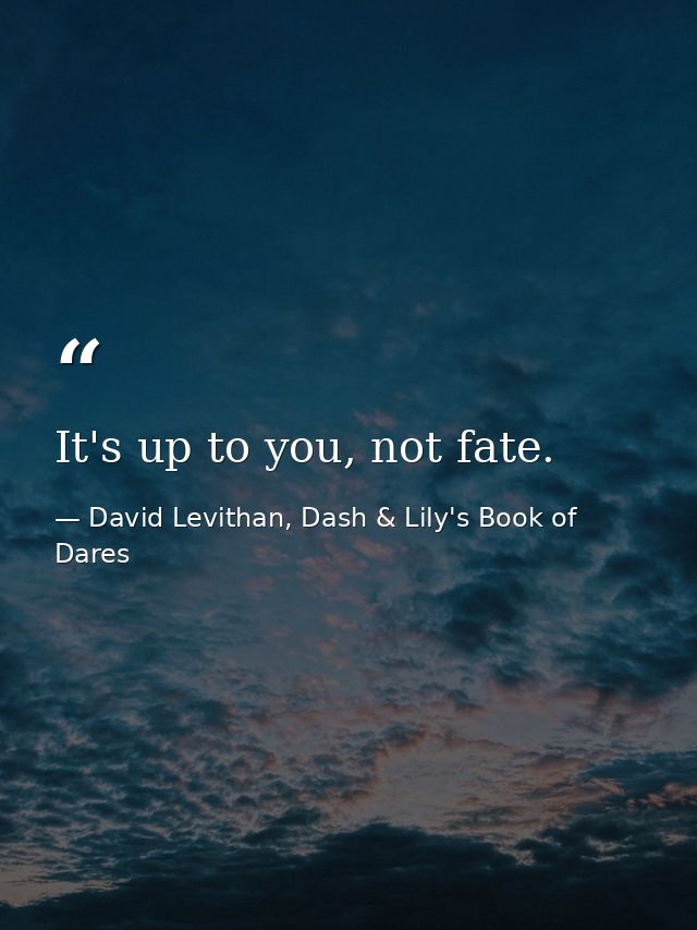 It's up to you, not fate. — David Levithan, Dash & Lily's Book of Dares