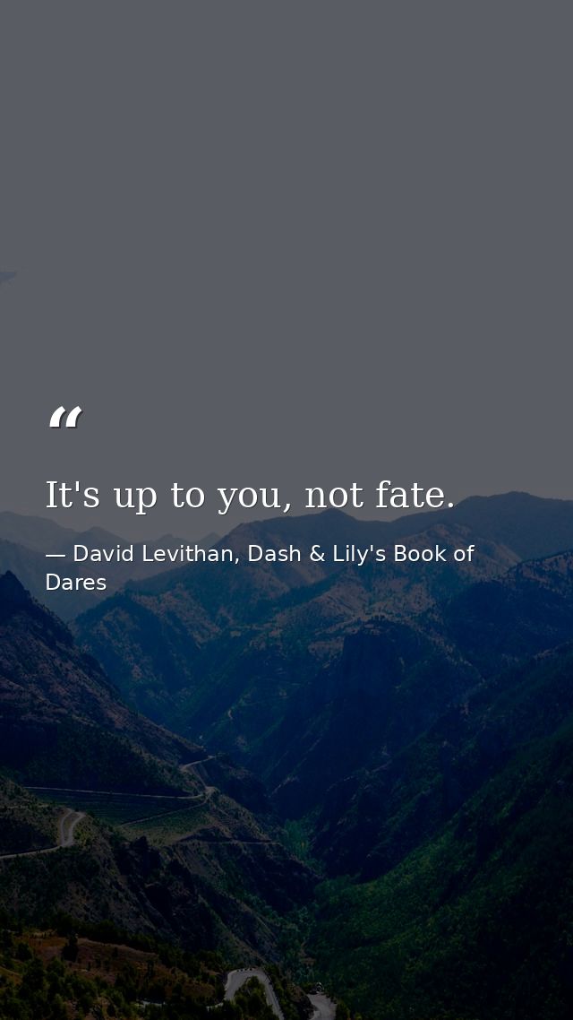 It's up to you, not fate. — David Levithan, Dash & Lily's Book of Dares