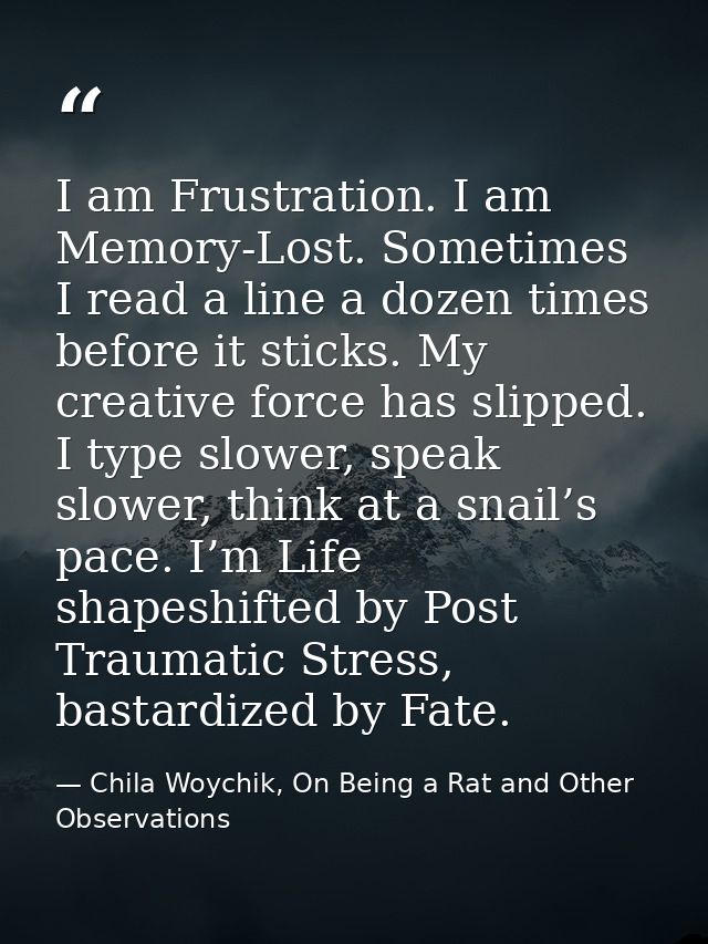 I am Frustration. I am Memory-Lost. Sometimes I read a line a dozen times before it sticks. My creative force has slippe — Chila Woychik, On Being a Rat and Other Observations
