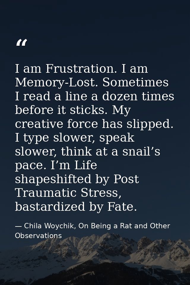 I am Frustration. I am Memory-Lost. Sometimes I read a line a dozen times before it sticks. My creative force has slippe — Chila Woychik, On Being a Rat and Other Observations