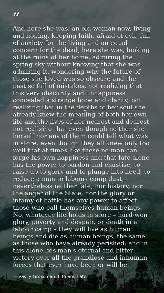 And here she was, an old woman now, living and hoping, keeping faith, afraid of evil, full of anxiety for the living and — Vasily Grossman, Life and Fate
