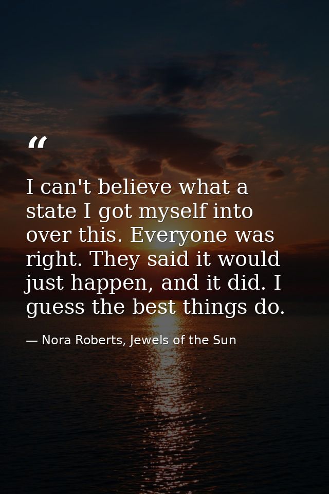 I can't believe what a state I got myself into over this. Everyone was right. They said it would just happen, and it did — Nora Roberts, Jewels of the Sun