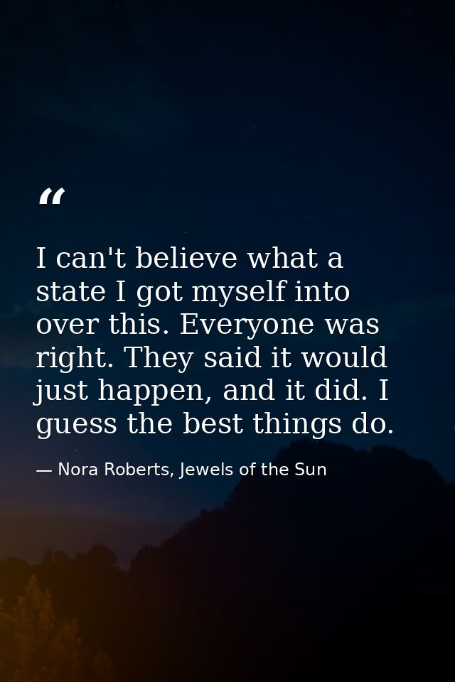 I can't believe what a state I got myself into over this. Everyone was right. They said it would just happen, and it did — Nora Roberts, Jewels of the Sun