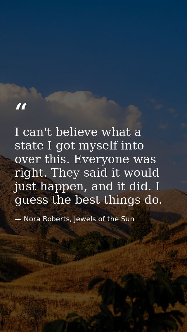 I can't believe what a state I got myself into over this. Everyone was right. They said it would just happen, and it did — Nora Roberts, Jewels of the Sun