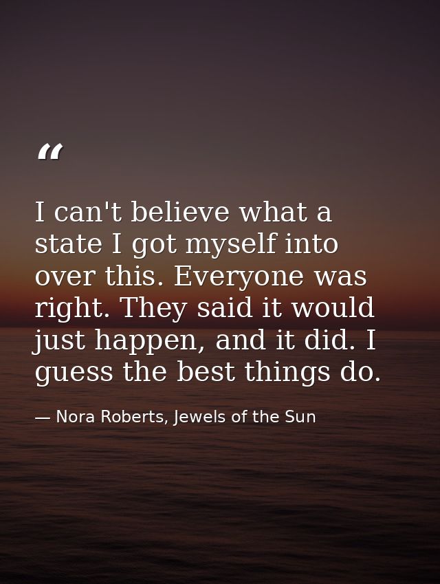 I can't believe what a state I got myself into over this. Everyone was right. They said it would just happen, and it did — Nora Roberts, Jewels of the Sun