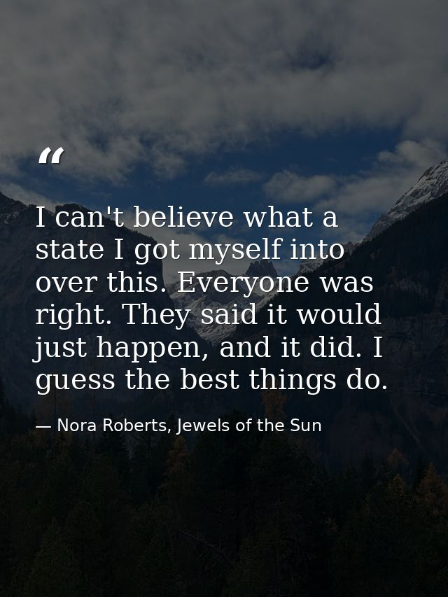 I can't believe what a state I got myself into over this. Everyone was right. They said it would just happen, and it did — Nora Roberts, Jewels of the Sun