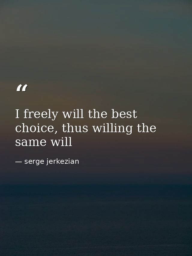 I freely will the best choice, thus willing the same will — serge jerkezian