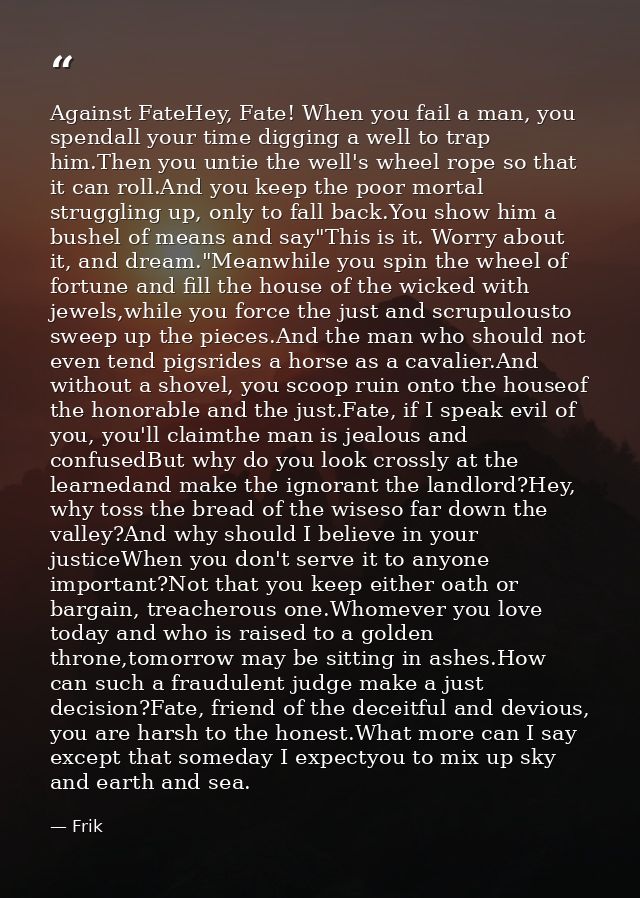Against FateHey, Fate! When you fail a man, you spendall your time digging a well to trap him.Then you untie the well's  — Frik