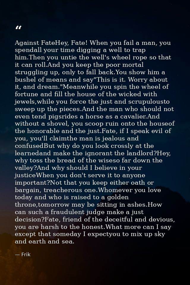 Against FateHey, Fate! When you fail a man, you spendall your time digging a well to trap him.Then you untie the well's  — Frik