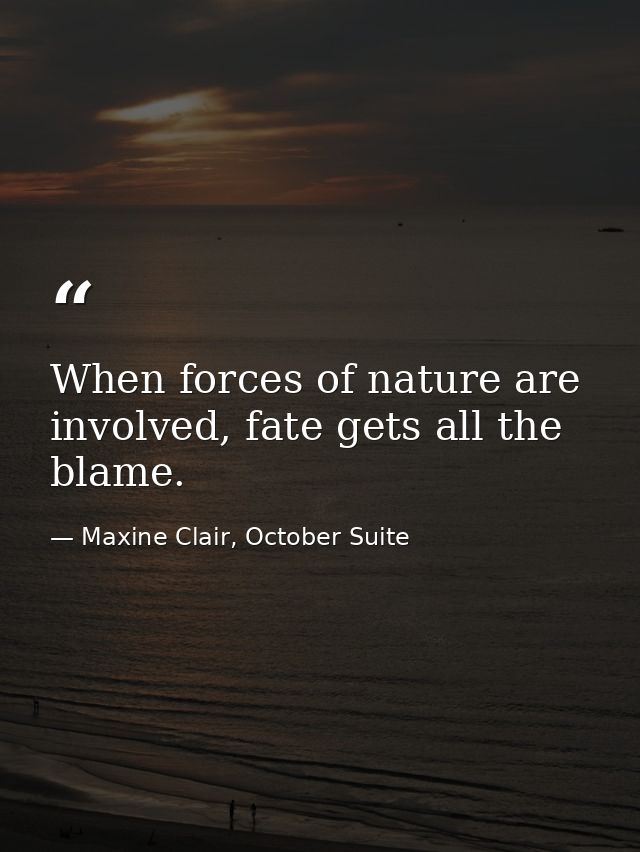 When forces of nature are involved, fate gets all the blame. — Maxine Clair, October Suite