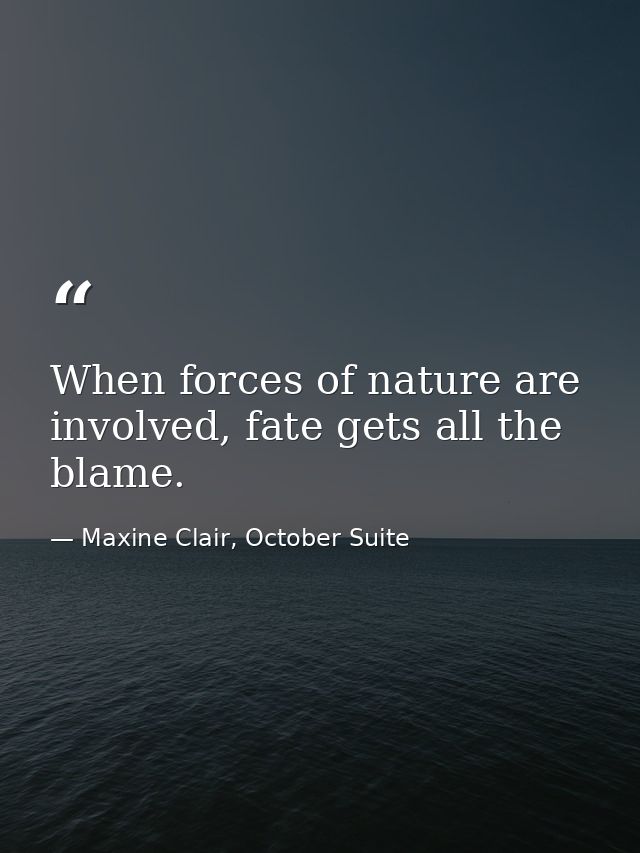 When forces of nature are involved, fate gets all the blame. — Maxine Clair, October Suite
