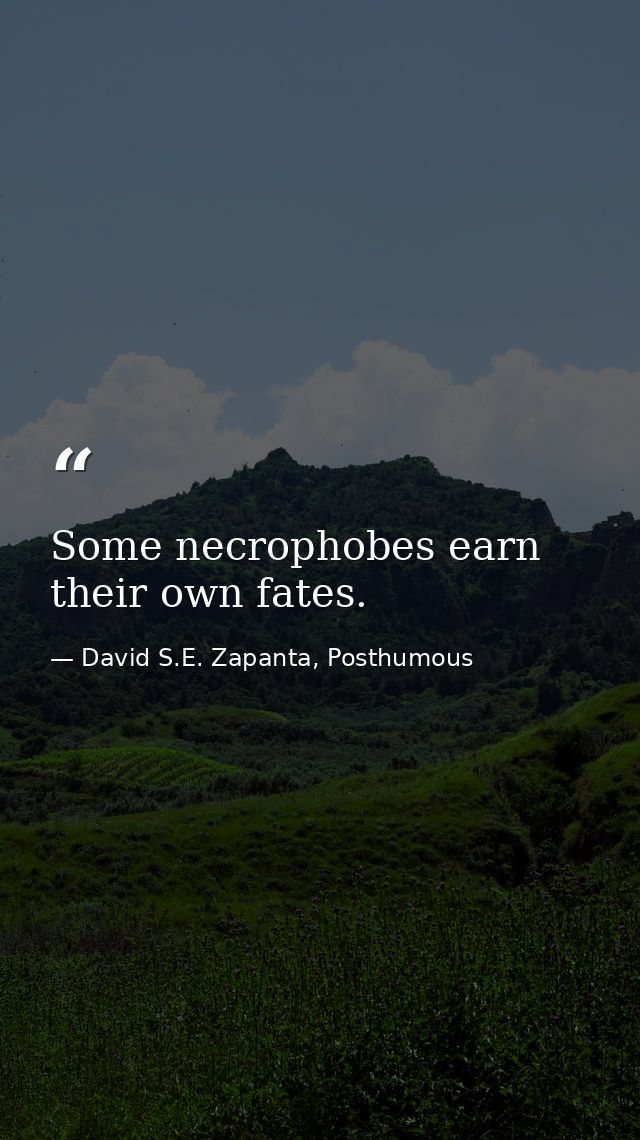 Some necrophobes earn their own fates. — David S.E. Zapanta, Posthumous