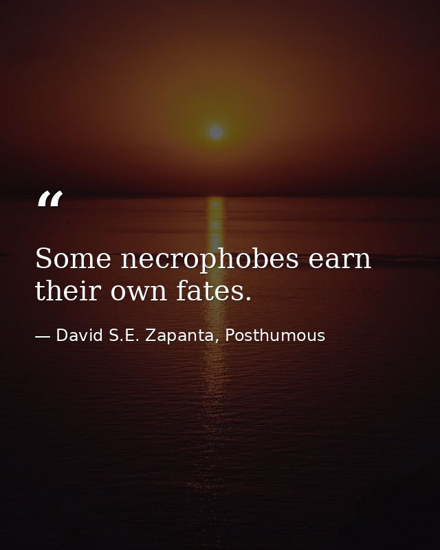 Some necrophobes earn their own fates. — David S.E. Zapanta, Posthumous