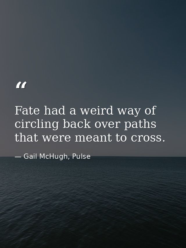 Fate had a weird way of circling back over paths that were meant to cross. — Gail McHugh, Pulse