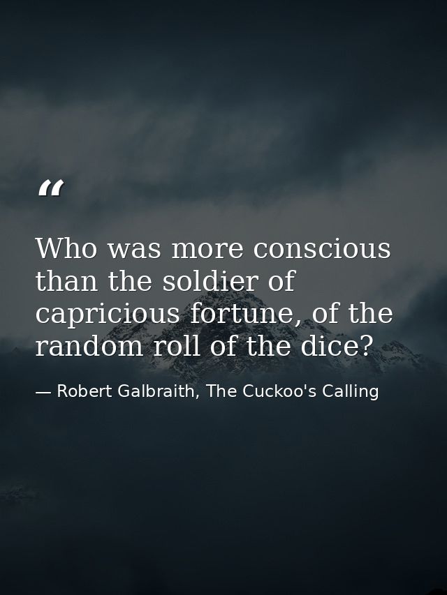 Who was more conscious than the soldier of capricious fortune, of the random roll of the dice? — Robert Galbraith, The Cuckoo's Calling