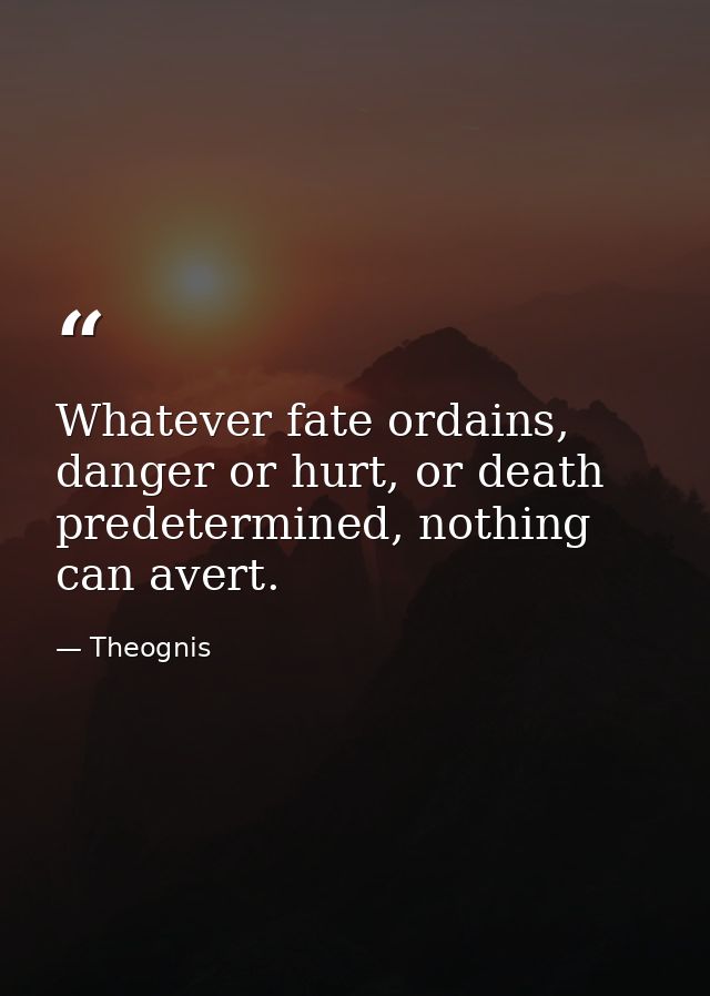 Whatever fate ordains, danger or hurt, or death predetermined, nothing can avert. — Theognis