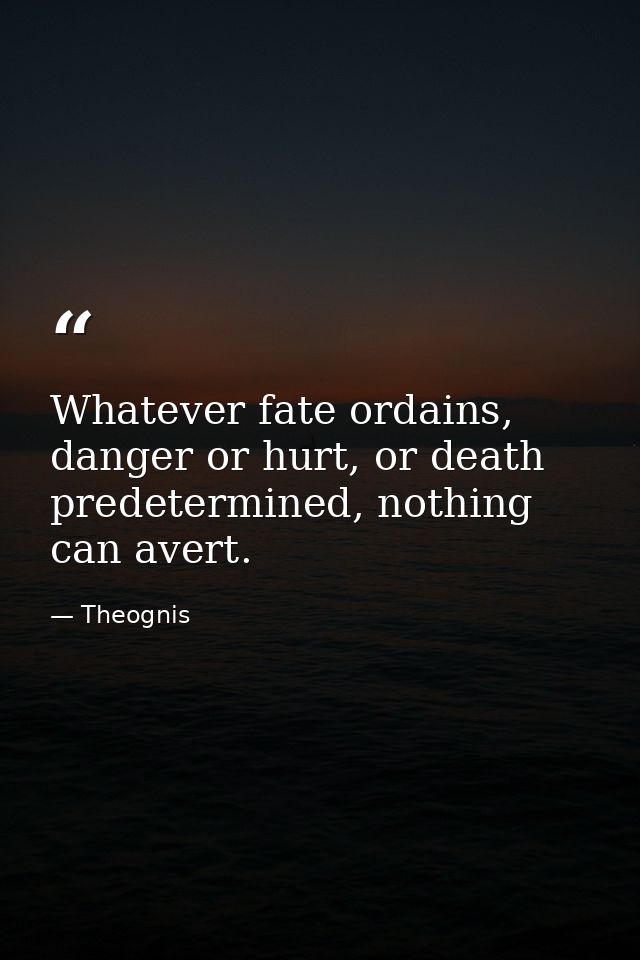 Whatever fate ordains, danger or hurt, or death predetermined, nothing can avert. — Theognis