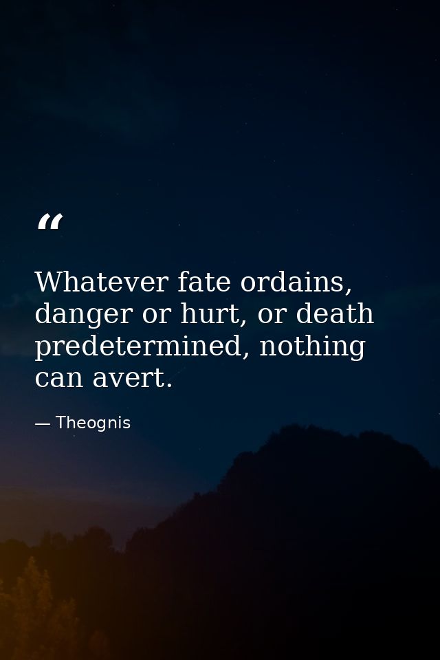 Whatever fate ordains, danger or hurt, or death predetermined, nothing can avert. — Theognis