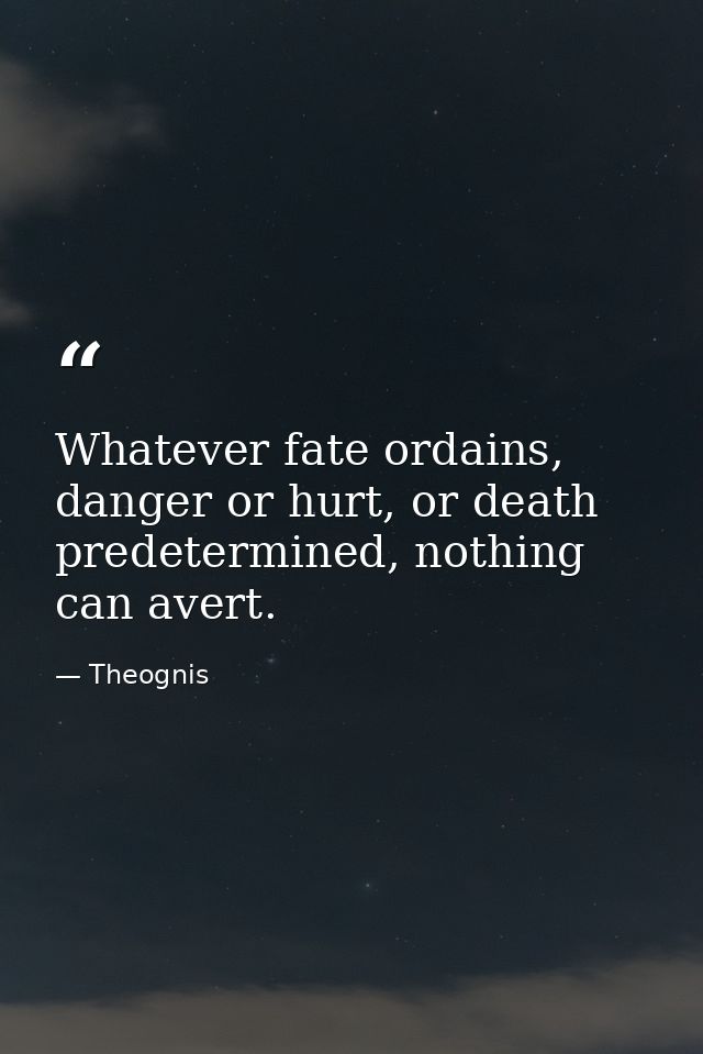 Whatever fate ordains, danger or hurt, or death predetermined, nothing can avert. — Theognis