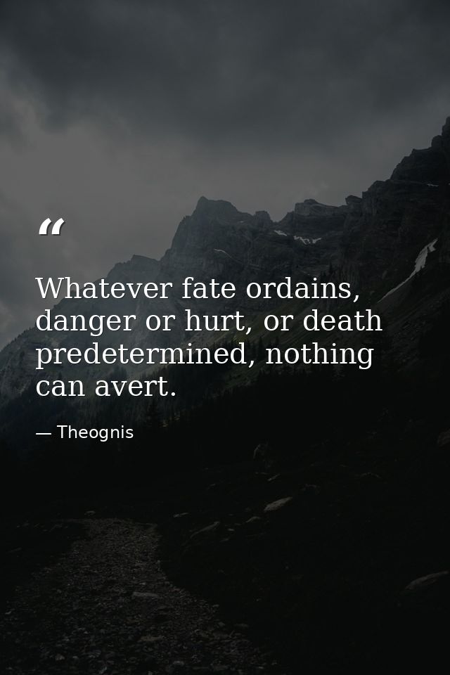 Whatever fate ordains, danger or hurt, or death predetermined, nothing can avert. — Theognis