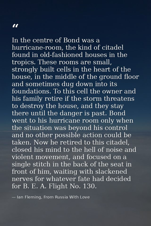 In the centre of Bond was a hurricane-room, the kind of citadel found in old-fashioned houses in the tropics. These room — Ian Fleming, From Russia With Love