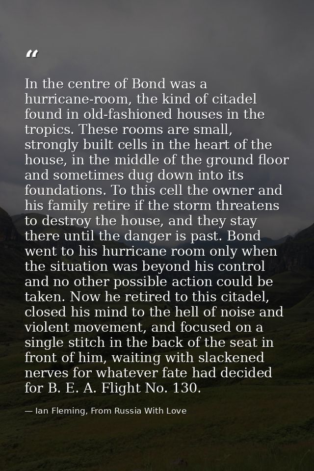 In the centre of Bond was a hurricane-room, the kind of citadel found in old-fashioned houses in the tropics. These room — Ian Fleming, From Russia With Love