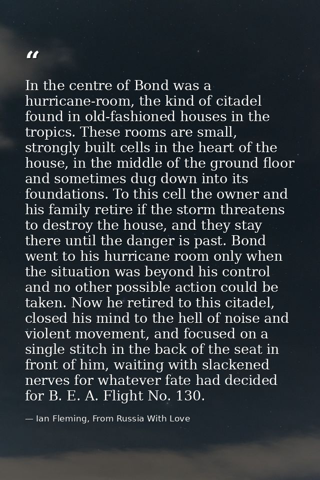 In the centre of Bond was a hurricane-room, the kind of citadel found in old-fashioned houses in the tropics. These room — Ian Fleming, From Russia With Love