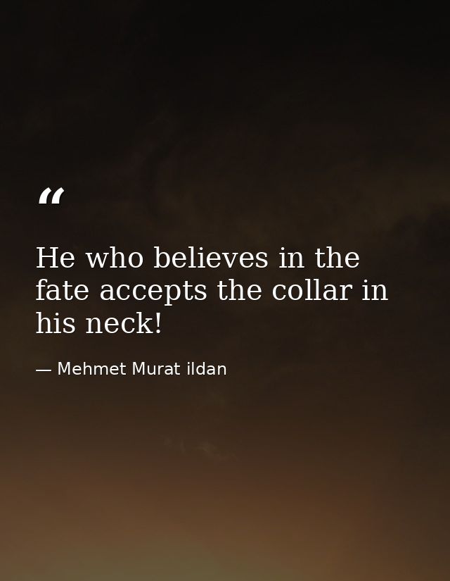 He who believes in the fate accepts the collar in his neck! — Mehmet Murat ildan
