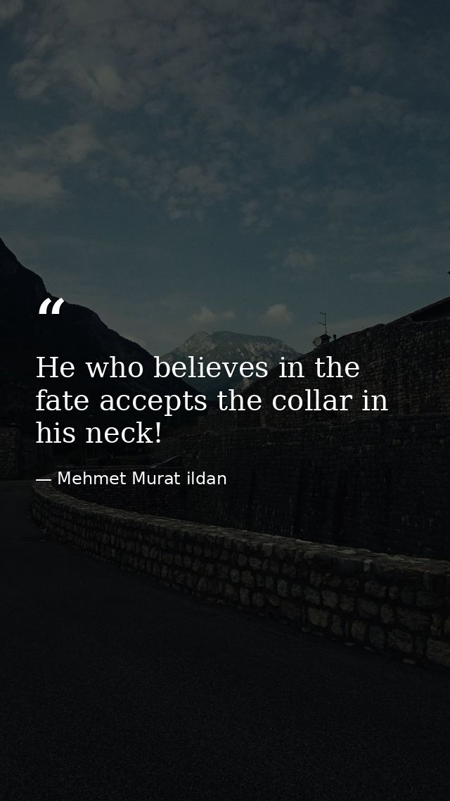 He who believes in the fate accepts the collar in his neck! — Mehmet Murat ildan