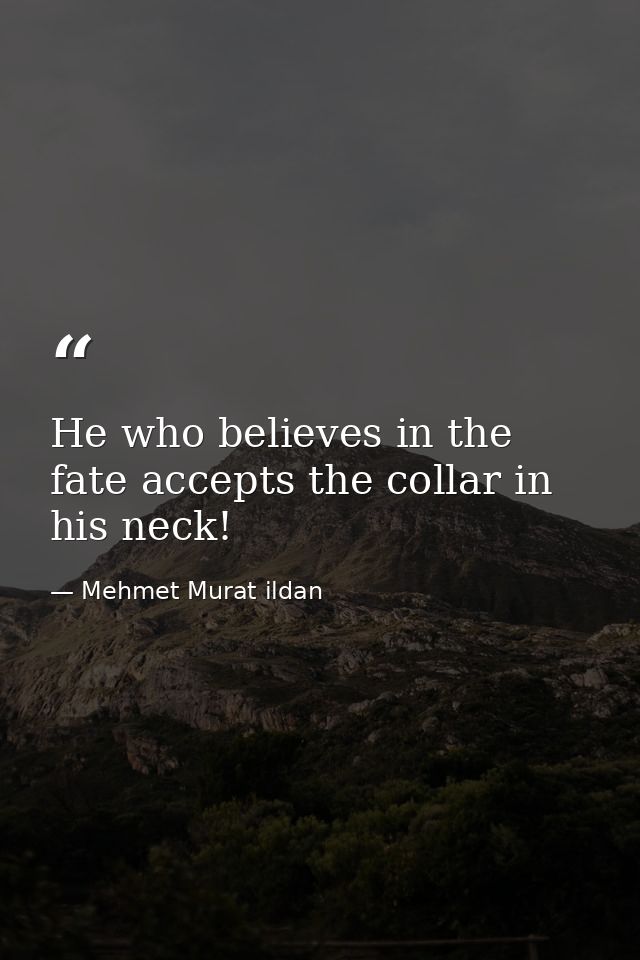 He who believes in the fate accepts the collar in his neck! — Mehmet Murat ildan