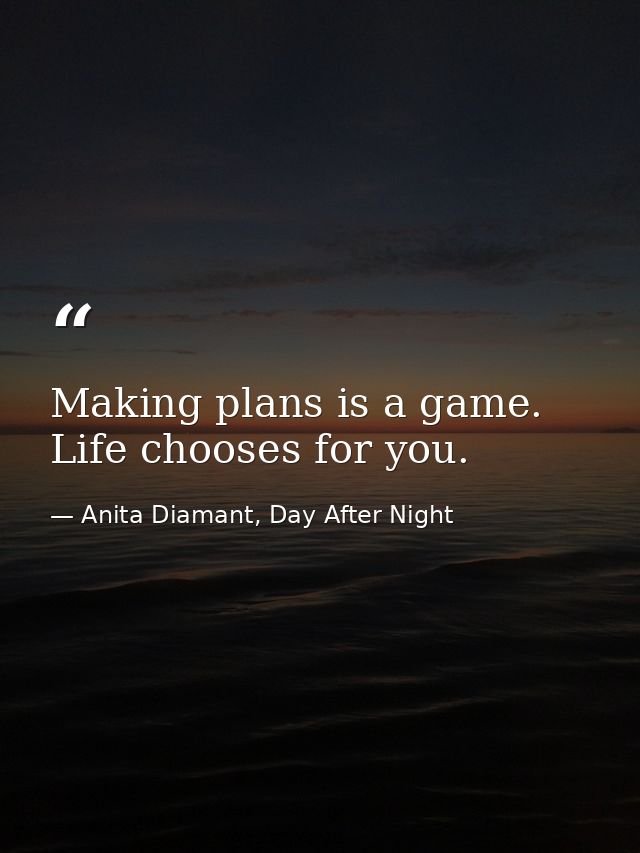 Making plans is a game. Life chooses for you. — Anita Diamant, Day After Night