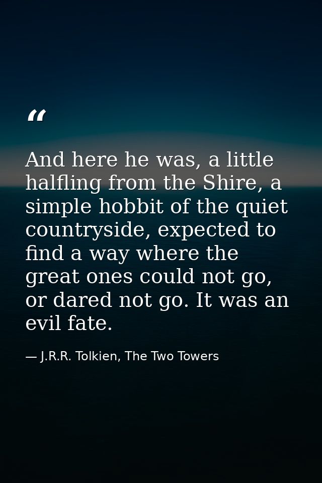 And here he was, a little halfling from the Shire, a simple hobbit of the quiet countryside, expected to find a way wher — J.R.R. Tolkien, The Two Towers