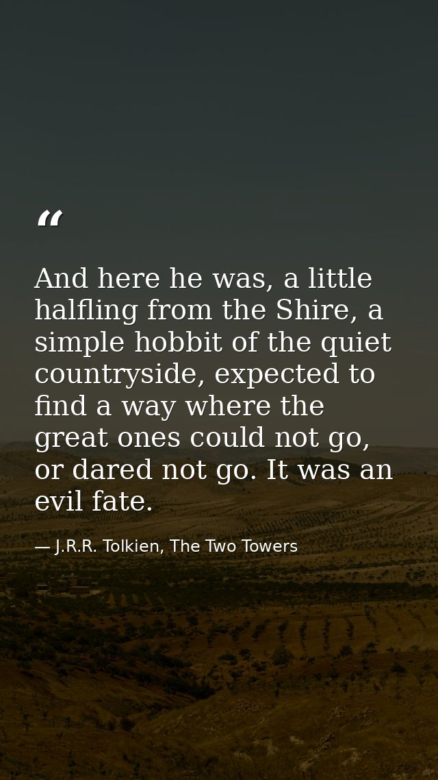 And here he was, a little halfling from the Shire, a simple hobbit of the quiet countryside, expected to find a way wher — J.R.R. Tolkien, The Two Towers
