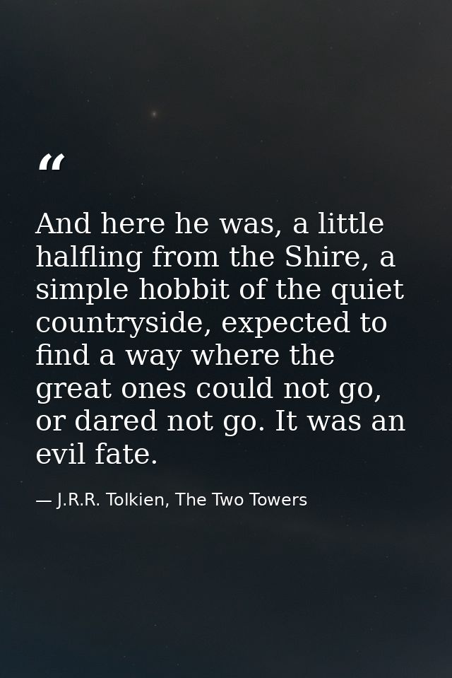 And here he was, a little halfling from the Shire, a simple hobbit of the quiet countryside, expected to find a way wher — J.R.R. Tolkien, The Two Towers