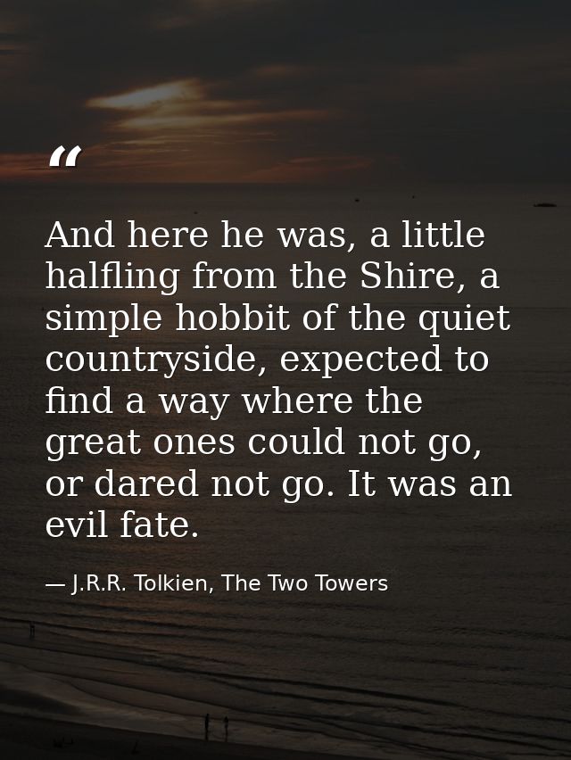 And here he was, a little halfling from the Shire, a simple hobbit of the quiet countryside, expected to find a way wher — J.R.R. Tolkien, The Two Towers