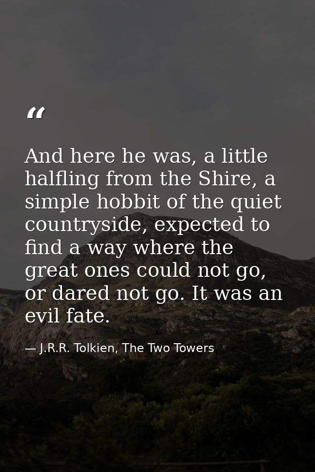 And here he was, a little halfling from the Shire, a simple hobbit of the quiet countryside, expected to find a way wher — J.R.R. Tolkien, The Two Towers